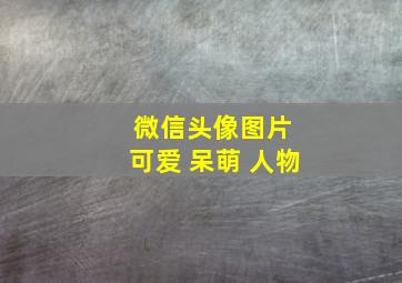 微信头像图片 可爱 呆萌 人物